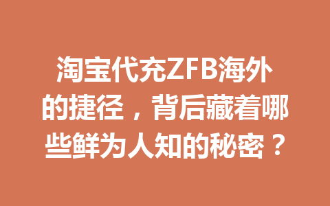 淘宝代充ZFB海外的捷径，背后藏着哪些鲜为人知的秘密？ 一