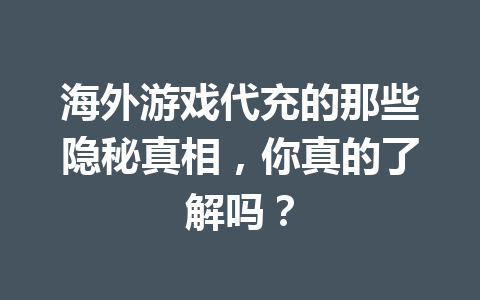 海外游戏代充的那些隐秘真相,你真的了解吗? 一