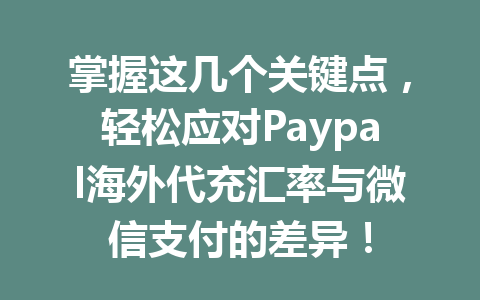 掌握这几个关键点，轻松应对Paypal海外代充汇率与微信支付的差异！ 一