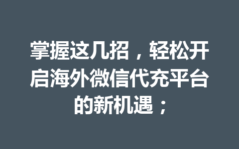 掌握这几招，轻松开启海外微信代充平台的新机遇； 一