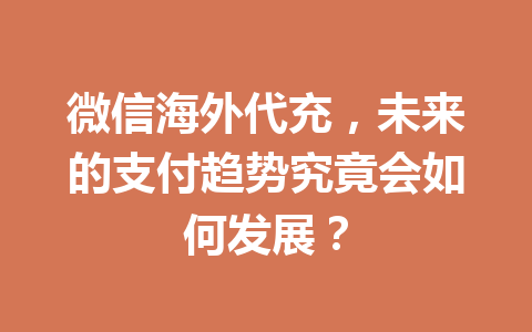 微信海外代充，未来的支付趋势究竟会如何发展？ 一