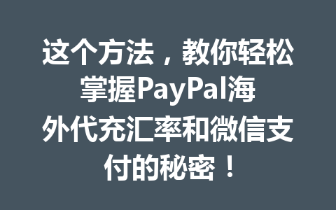 这个方法，教你轻松掌握PayPal海外代充汇率和微信支付的秘密！ 一