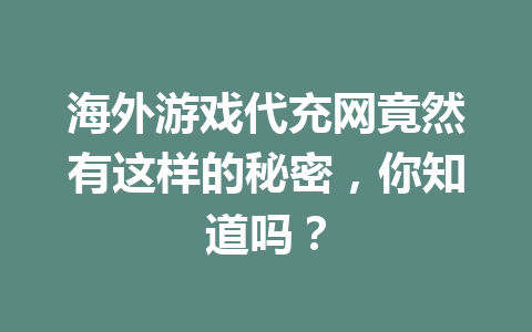 海外游戏代充网竟然有这样的秘密，你知道吗？ 一