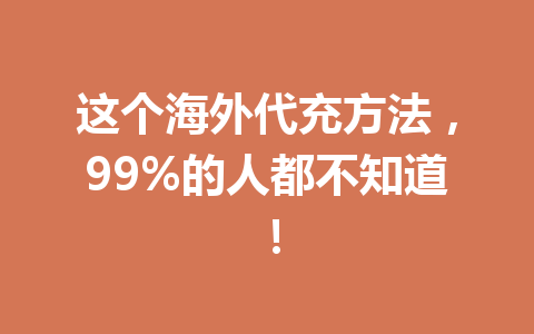 这个海外代充方法，99%的人都不知道！ 一