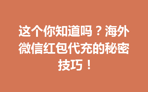 这个你知道吗？海外微信红包代充的秘密技巧！ 一