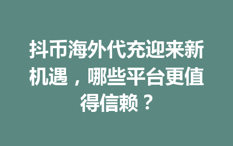 抖币海外代充迎来新机遇,哪些平台更值得信赖? 一