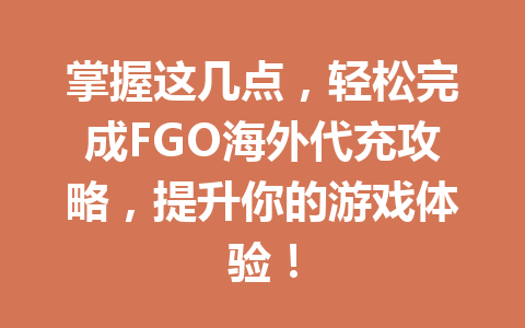 掌握这几点，轻松完成FGO海外代充攻略，提升你的游戏体验！ 一