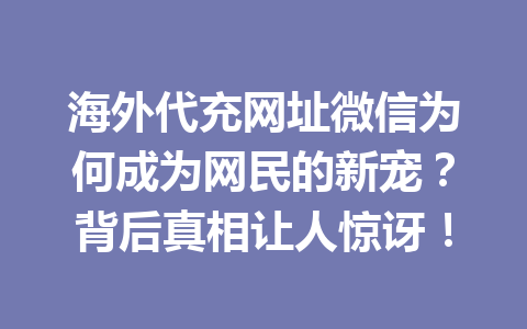 海外代充网址微信为何成为网民的新宠？背后真相让人惊讶！ 一
