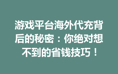 游戏平台海外代充背后的秘密：你绝对想不到的省钱技巧！ 一