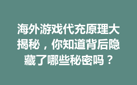 海外游戏代充原理大揭秘，你知道背后隐藏了哪些秘密吗？ 一