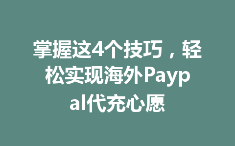 掌握这4个技巧,轻松实现海外Paypal代充心愿 一