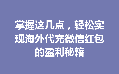 掌握这几点，轻松实现海外代充微信红包的盈利秘籍 一