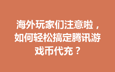 海外玩家们注意啦，如何轻松搞定腾讯游戏币代充？ 一