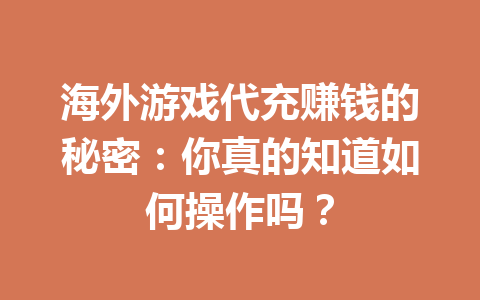 海外游戏代充赚钱的秘密：你真的知道如何操作吗？ 一