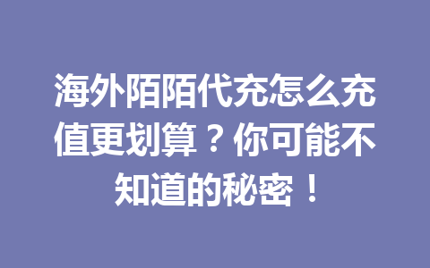 海外陌陌代充怎么充值更划算？你可能不知道的秘密！ 一