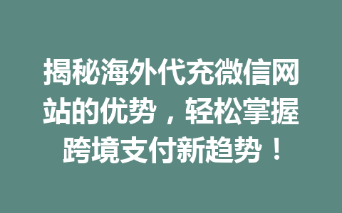 揭秘海外代充微信网站的优势，轻松掌握跨境支付新趋势！ 一