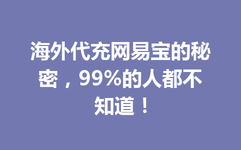 海外代充网易宝的秘密，99%的人都不知道！ 一