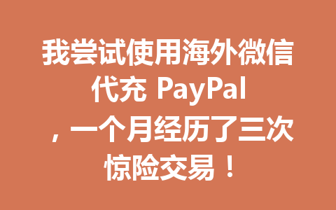 我尝试使用海外微信代充 PayPal，一个月经历了三次惊险交易！ 一