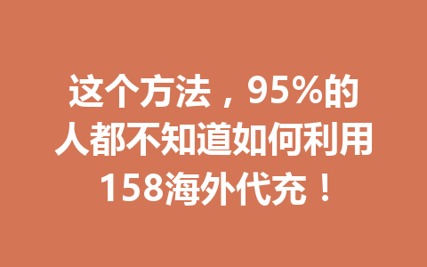 这个方法,95%的人都不知道如何利用158海外代充! 一