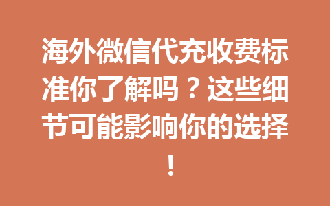 海外微信代充收费标准你了解吗？这些细节可能影响你的选择！ 一