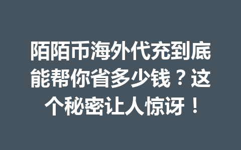 陌陌币海外代充到底能帮你省多少钱？这个秘密让人惊讶！ 一