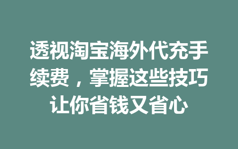 透视淘宝海外代充手续费,掌握这些技巧让你省钱又省心 一