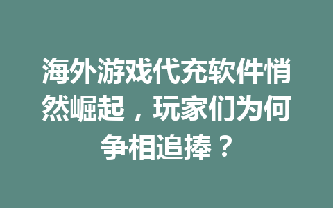 海外游戏代充软件悄然崛起，玩家们为何争相追捧？ 一