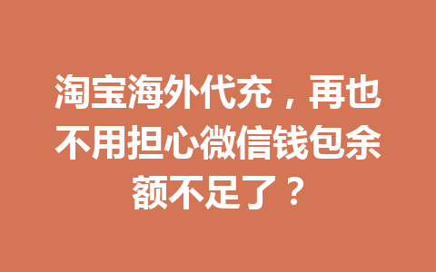 淘宝海外代充，再也不用担心微信钱包余额不足了？ 一