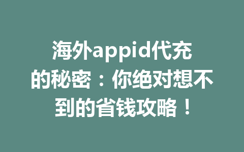 海外appid代充的秘密：你绝对想不到的省钱攻略！ 一
