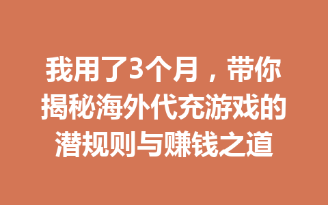 我用了3个月,带你揭秘海外代充游戏的潜规则与赚钱之道 一