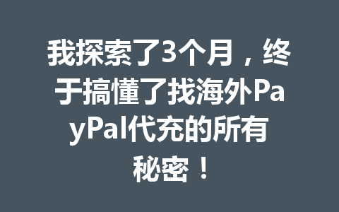 我探索了3个月，终于搞懂了找海外PayPal代充的所有秘密！ 一