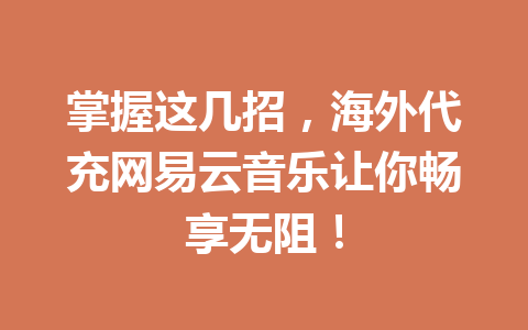 掌握这几招,海外代充网易云音乐让你畅享无阻! 一