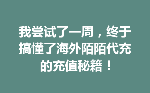 我尝试了一周,终于搞懂了海外陌陌代充的充值秘籍! 一