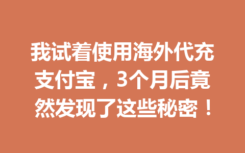 我试着使用海外代充支付宝,3个月后竟然发现了这些秘密! 一