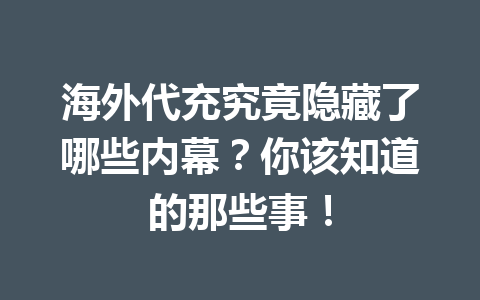 海外代充究竟隐藏了哪些内幕？你该知道的那些事！ 一