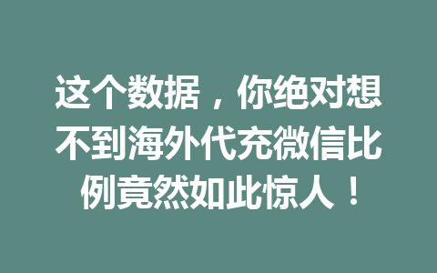 这个数据,你绝对想不到海外代充微信比例竟然如此惊人! 一