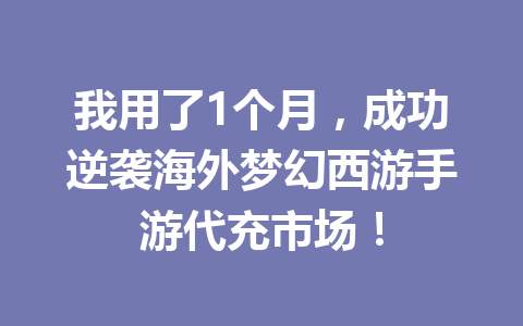 我用了1个月，成功逆袭海外梦幻西游手游代充市场！ 一