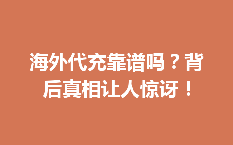 海外代充靠谱吗？背后真相让人惊讶！ 一
