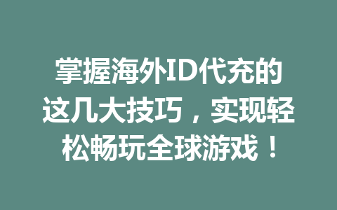 掌握海外ID代充的这几大技巧，实现轻松畅玩全球游戏！ 一
