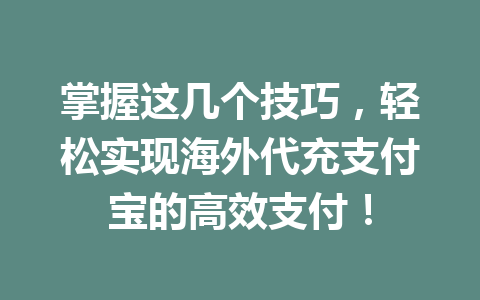 掌握这几个技巧，轻松实现海外代充支付宝的高效支付！ 一