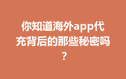 你知道海外app代充背后的那些秘密吗？ 一