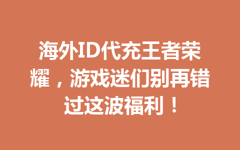 海外ID代充王者荣耀，游戏迷们别再错过这波福利！ 一