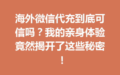 海外微信代充到底可信吗？我的亲身体验竟然揭开了这些秘密！ 一