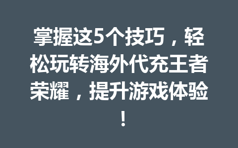 掌握这5个技巧,轻松玩转海外代充王者荣耀,提升游戏体验! 一