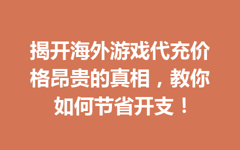 揭开海外游戏代充价格昂贵的真相，教你如何节省开支！ 一