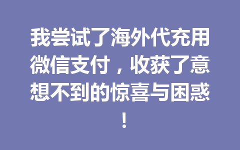 我尝试了海外代充用微信支付，收获了意想不到的惊喜与困惑！ 一