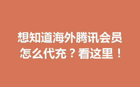 想知道海外腾讯会员怎么代充？看这里！ 一