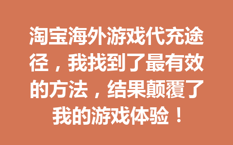 淘宝海外游戏代充途径，我找到了最有效的方法，结果颠覆了我的游戏体验！ 一