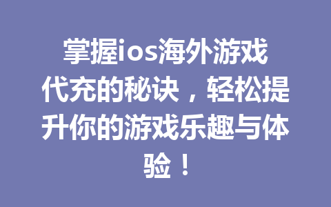 掌握ios海外游戏代充的秘诀，轻松提升你的游戏乐趣与体验！ 一