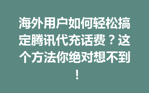 海外用户如何轻松搞定腾讯代充话费？这个方法你绝对想不到！ 一